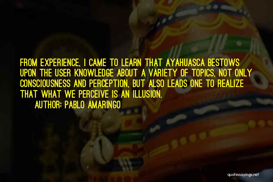 Pablo Amaringo Quotes: From Experience, I Came To Learn That Ayahuasca Bestows Upon The User Knowledge About A Variety Of Topics, Not Only