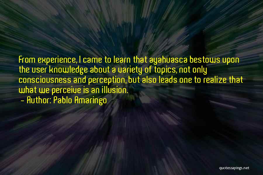 Pablo Amaringo Quotes: From Experience, I Came To Learn That Ayahuasca Bestows Upon The User Knowledge About A Variety Of Topics, Not Only