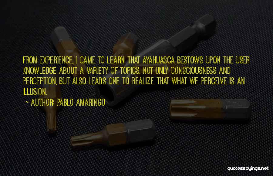 Pablo Amaringo Quotes: From Experience, I Came To Learn That Ayahuasca Bestows Upon The User Knowledge About A Variety Of Topics, Not Only