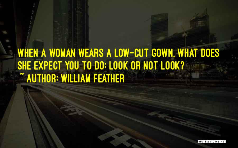 William Feather Quotes: When A Woman Wears A Low-cut Gown, What Does She Expect You To Do: Look Or Not Look?