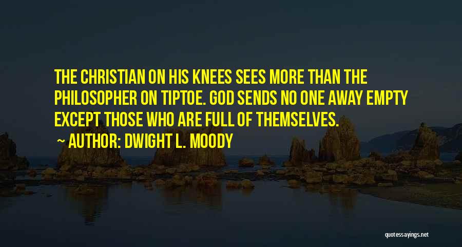 Dwight L. Moody Quotes: The Christian On His Knees Sees More Than The Philosopher On Tiptoe. God Sends No One Away Empty Except Those