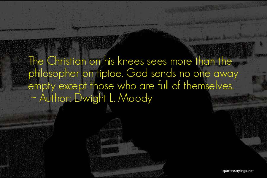 Dwight L. Moody Quotes: The Christian On His Knees Sees More Than The Philosopher On Tiptoe. God Sends No One Away Empty Except Those