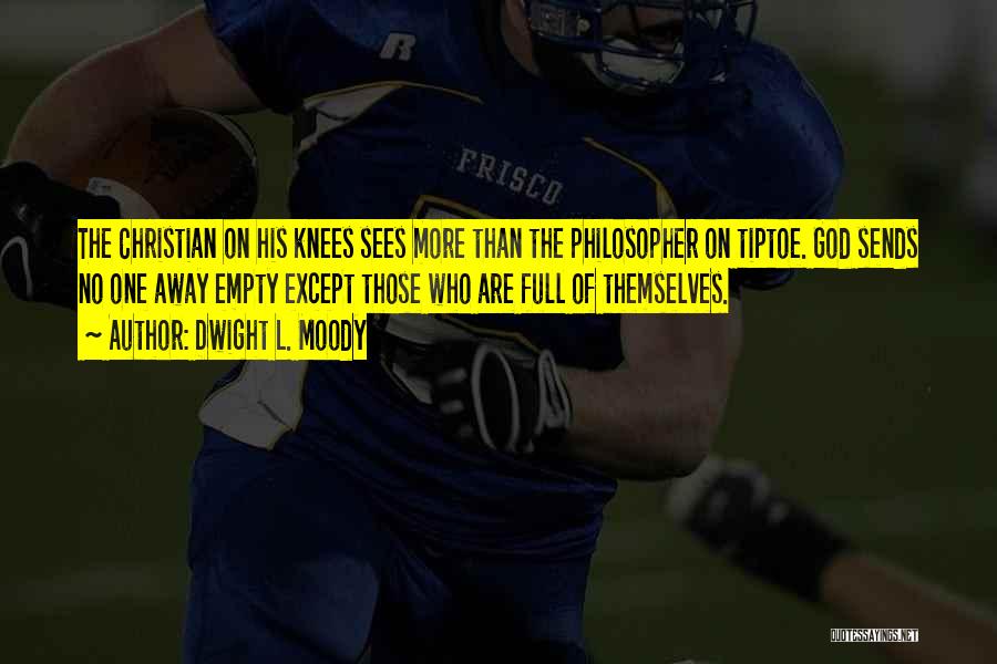 Dwight L. Moody Quotes: The Christian On His Knees Sees More Than The Philosopher On Tiptoe. God Sends No One Away Empty Except Those