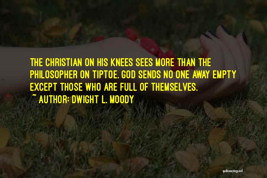 Dwight L. Moody Quotes: The Christian On His Knees Sees More Than The Philosopher On Tiptoe. God Sends No One Away Empty Except Those