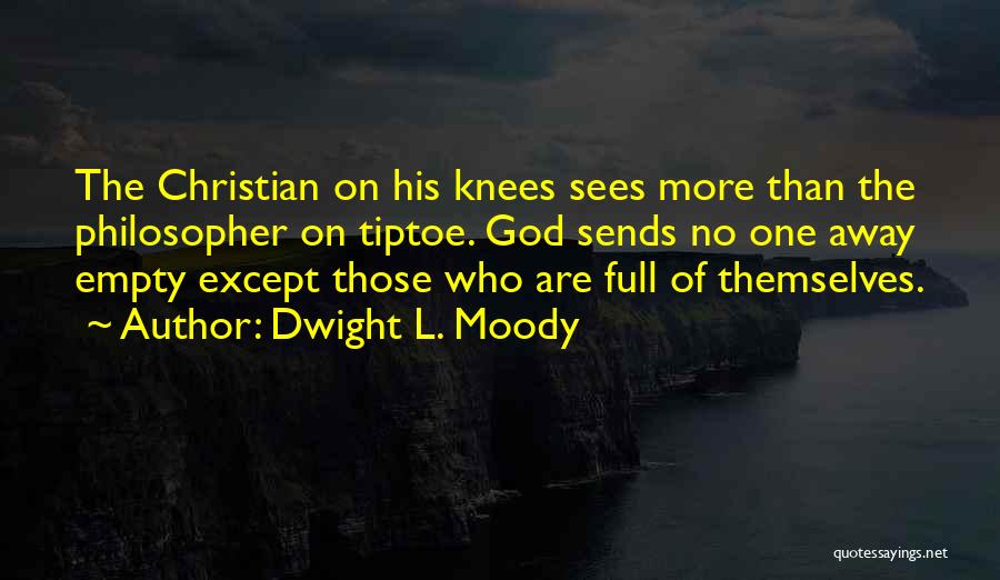 Dwight L. Moody Quotes: The Christian On His Knees Sees More Than The Philosopher On Tiptoe. God Sends No One Away Empty Except Those