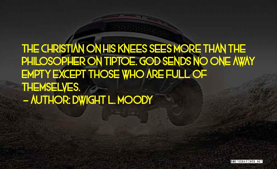 Dwight L. Moody Quotes: The Christian On His Knees Sees More Than The Philosopher On Tiptoe. God Sends No One Away Empty Except Those
