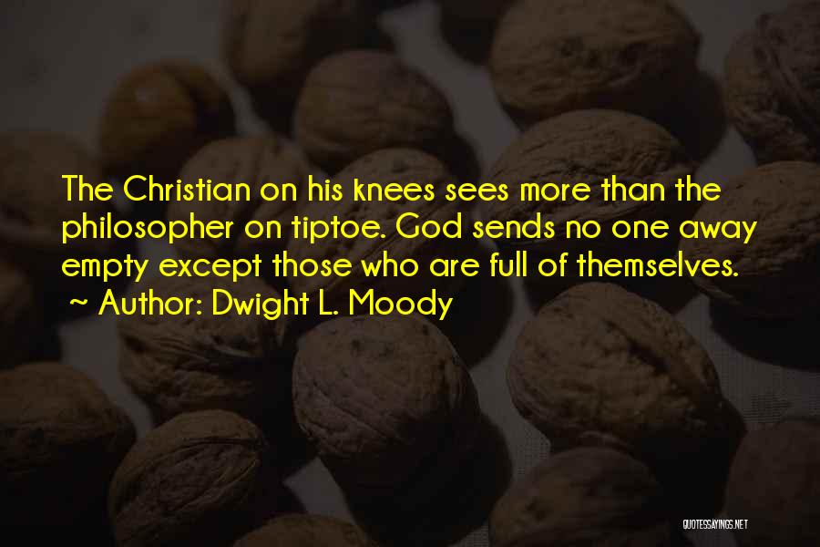 Dwight L. Moody Quotes: The Christian On His Knees Sees More Than The Philosopher On Tiptoe. God Sends No One Away Empty Except Those