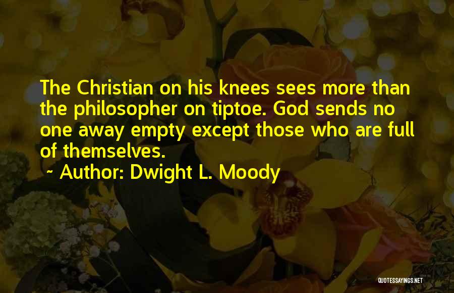 Dwight L. Moody Quotes: The Christian On His Knees Sees More Than The Philosopher On Tiptoe. God Sends No One Away Empty Except Those