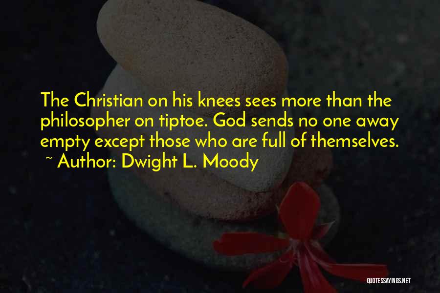 Dwight L. Moody Quotes: The Christian On His Knees Sees More Than The Philosopher On Tiptoe. God Sends No One Away Empty Except Those