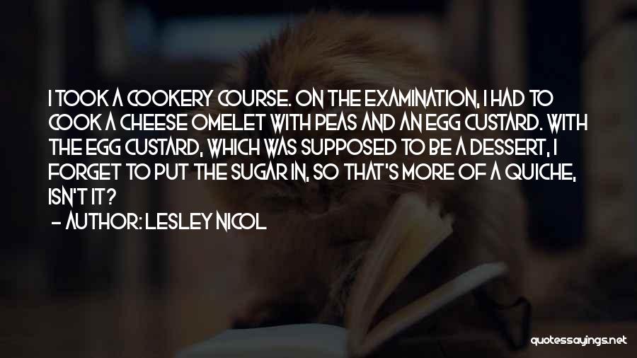Lesley Nicol Quotes: I Took A Cookery Course. On The Examination, I Had To Cook A Cheese Omelet With Peas And An Egg