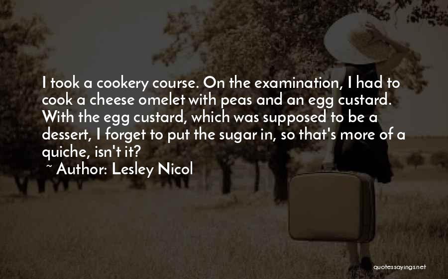 Lesley Nicol Quotes: I Took A Cookery Course. On The Examination, I Had To Cook A Cheese Omelet With Peas And An Egg