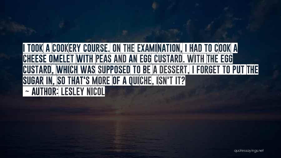 Lesley Nicol Quotes: I Took A Cookery Course. On The Examination, I Had To Cook A Cheese Omelet With Peas And An Egg