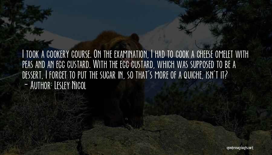 Lesley Nicol Quotes: I Took A Cookery Course. On The Examination, I Had To Cook A Cheese Omelet With Peas And An Egg