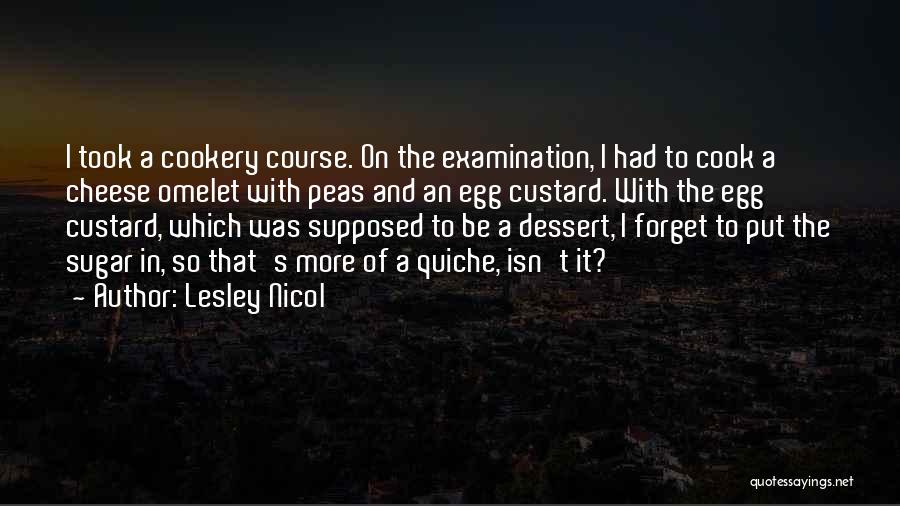 Lesley Nicol Quotes: I Took A Cookery Course. On The Examination, I Had To Cook A Cheese Omelet With Peas And An Egg