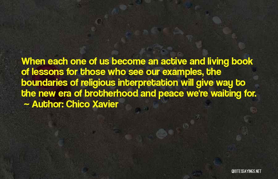 Chico Xavier Quotes: When Each One Of Us Become An Active And Living Book Of Lessons For Those Who See Our Examples, The