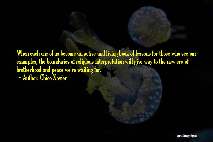 Chico Xavier Quotes: When Each One Of Us Become An Active And Living Book Of Lessons For Those Who See Our Examples, The