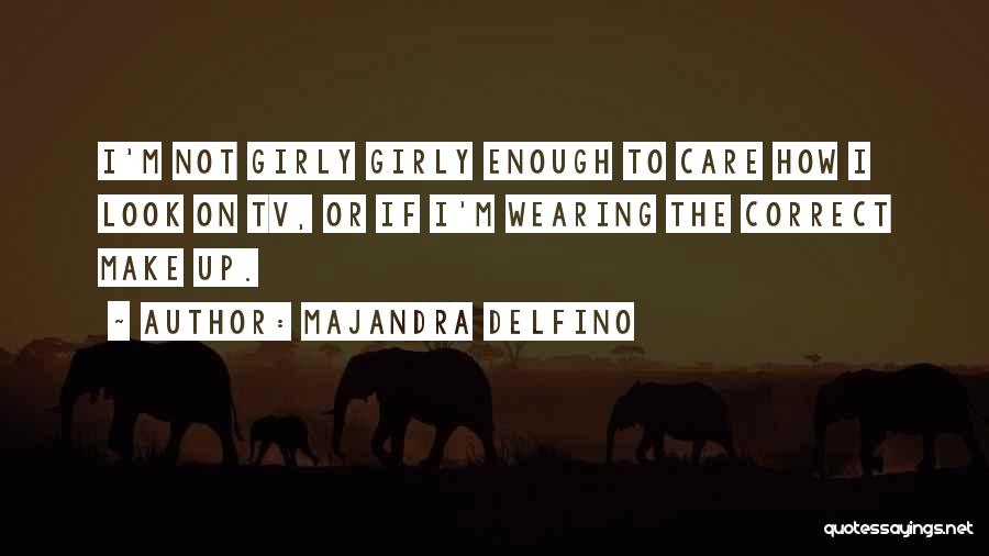Majandra Delfino Quotes: I'm Not Girly Girly Enough To Care How I Look On Tv, Or If I'm Wearing The Correct Make Up.