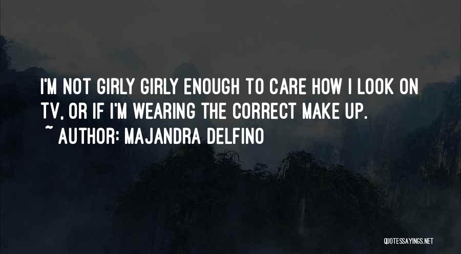 Majandra Delfino Quotes: I'm Not Girly Girly Enough To Care How I Look On Tv, Or If I'm Wearing The Correct Make Up.