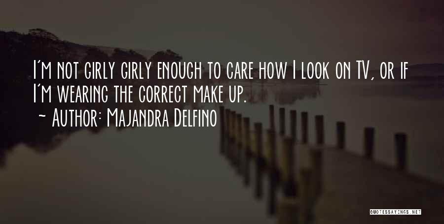 Majandra Delfino Quotes: I'm Not Girly Girly Enough To Care How I Look On Tv, Or If I'm Wearing The Correct Make Up.
