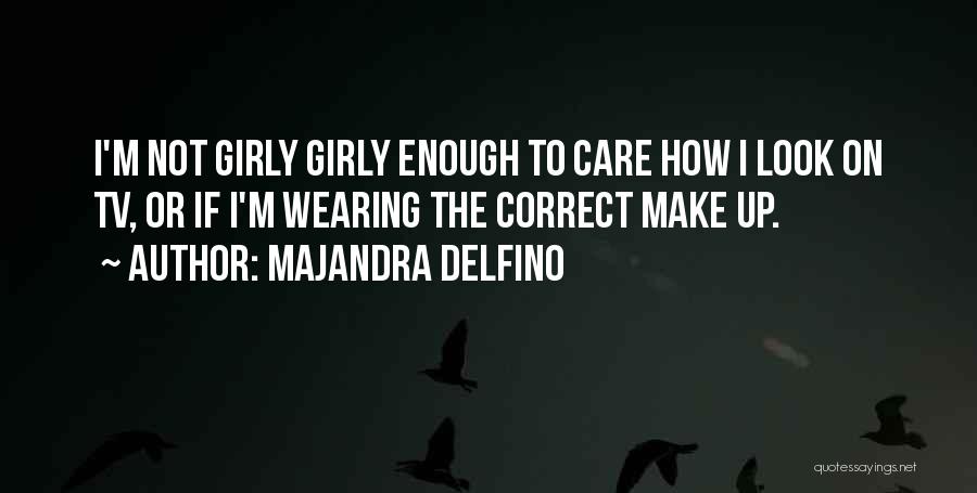 Majandra Delfino Quotes: I'm Not Girly Girly Enough To Care How I Look On Tv, Or If I'm Wearing The Correct Make Up.