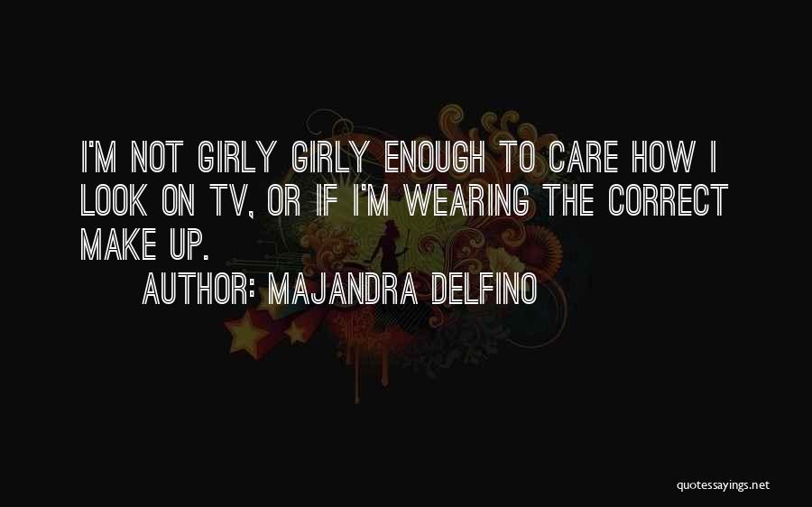Majandra Delfino Quotes: I'm Not Girly Girly Enough To Care How I Look On Tv, Or If I'm Wearing The Correct Make Up.