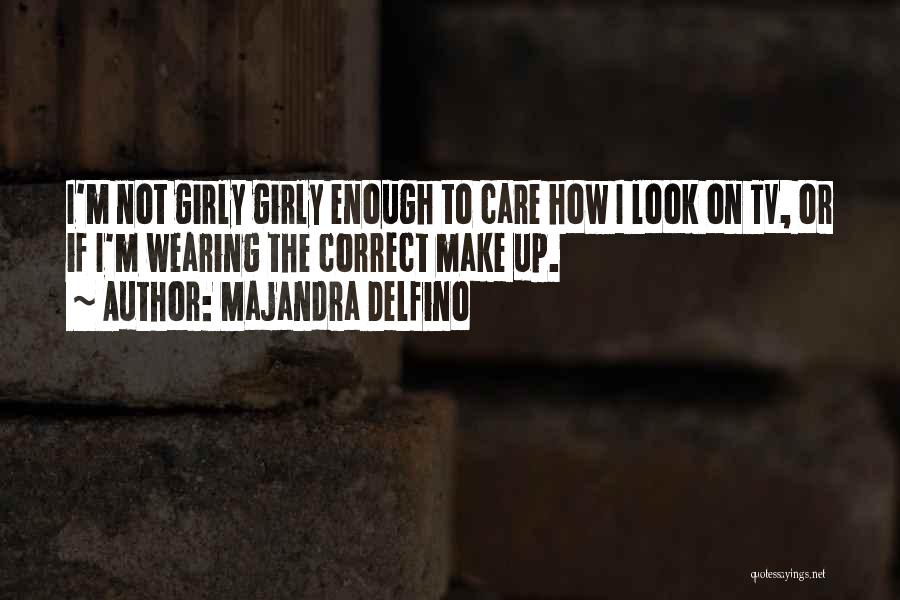 Majandra Delfino Quotes: I'm Not Girly Girly Enough To Care How I Look On Tv, Or If I'm Wearing The Correct Make Up.