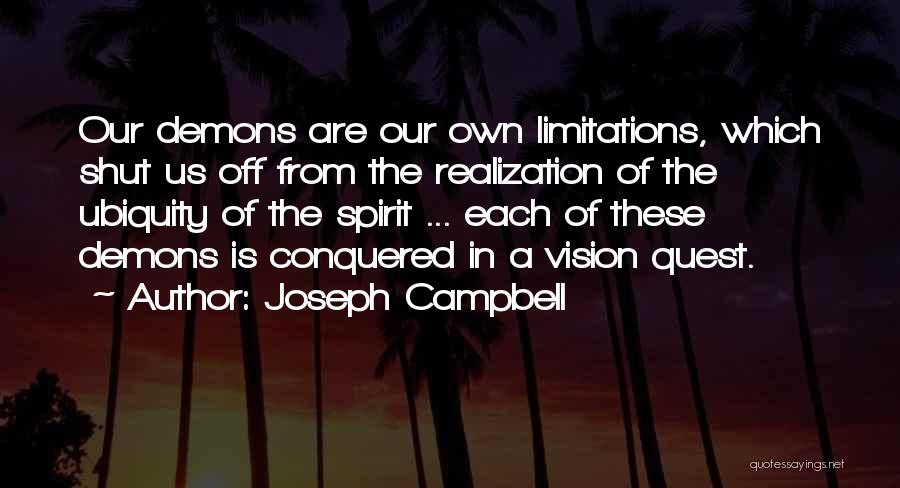 Joseph Campbell Quotes: Our Demons Are Our Own Limitations, Which Shut Us Off From The Realization Of The Ubiquity Of The Spirit ...