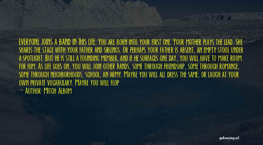 Mitch Albom Quotes: Everyone Joins A Band In This Life. You Are Born Into Your First One. Your Mother Plays The Lead. She