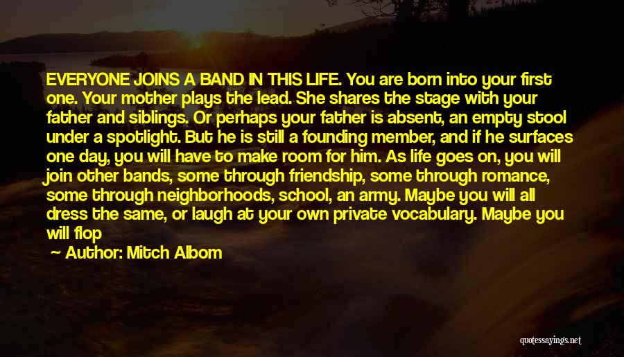 Mitch Albom Quotes: Everyone Joins A Band In This Life. You Are Born Into Your First One. Your Mother Plays The Lead. She