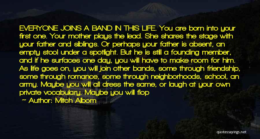 Mitch Albom Quotes: Everyone Joins A Band In This Life. You Are Born Into Your First One. Your Mother Plays The Lead. She