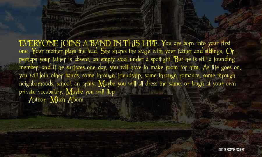 Mitch Albom Quotes: Everyone Joins A Band In This Life. You Are Born Into Your First One. Your Mother Plays The Lead. She