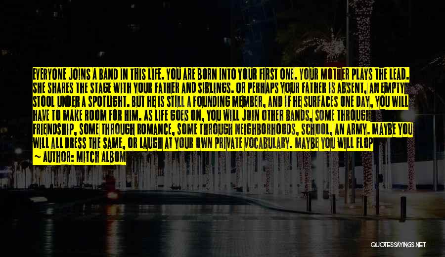 Mitch Albom Quotes: Everyone Joins A Band In This Life. You Are Born Into Your First One. Your Mother Plays The Lead. She