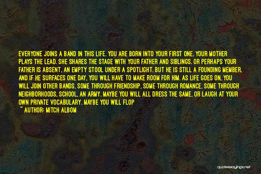 Mitch Albom Quotes: Everyone Joins A Band In This Life. You Are Born Into Your First One. Your Mother Plays The Lead. She