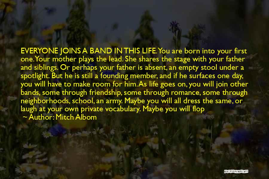 Mitch Albom Quotes: Everyone Joins A Band In This Life. You Are Born Into Your First One. Your Mother Plays The Lead. She