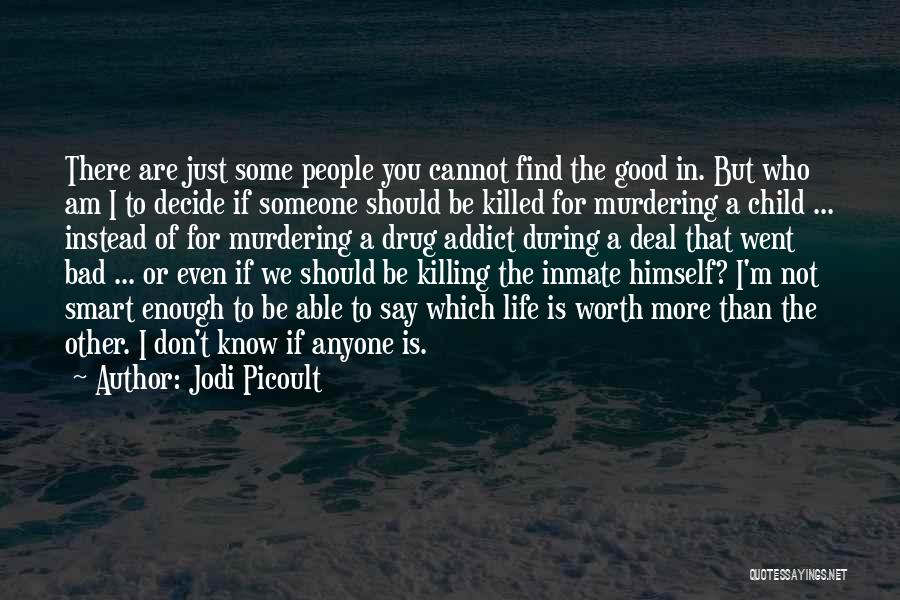 Jodi Picoult Quotes: There Are Just Some People You Cannot Find The Good In. But Who Am I To Decide If Someone Should