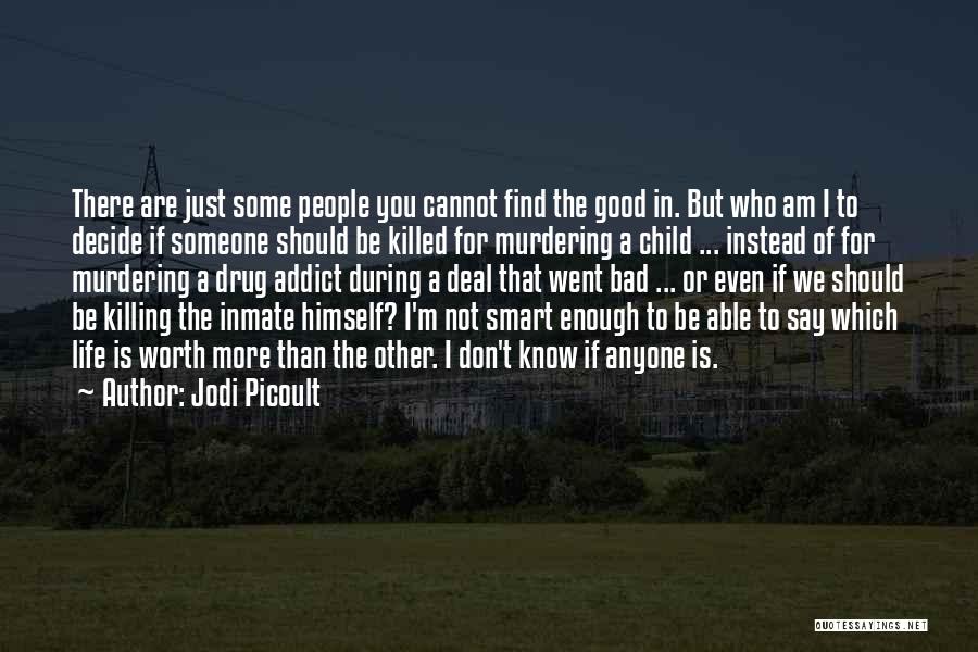 Jodi Picoult Quotes: There Are Just Some People You Cannot Find The Good In. But Who Am I To Decide If Someone Should