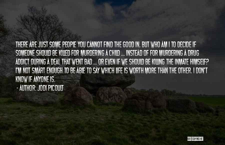 Jodi Picoult Quotes: There Are Just Some People You Cannot Find The Good In. But Who Am I To Decide If Someone Should