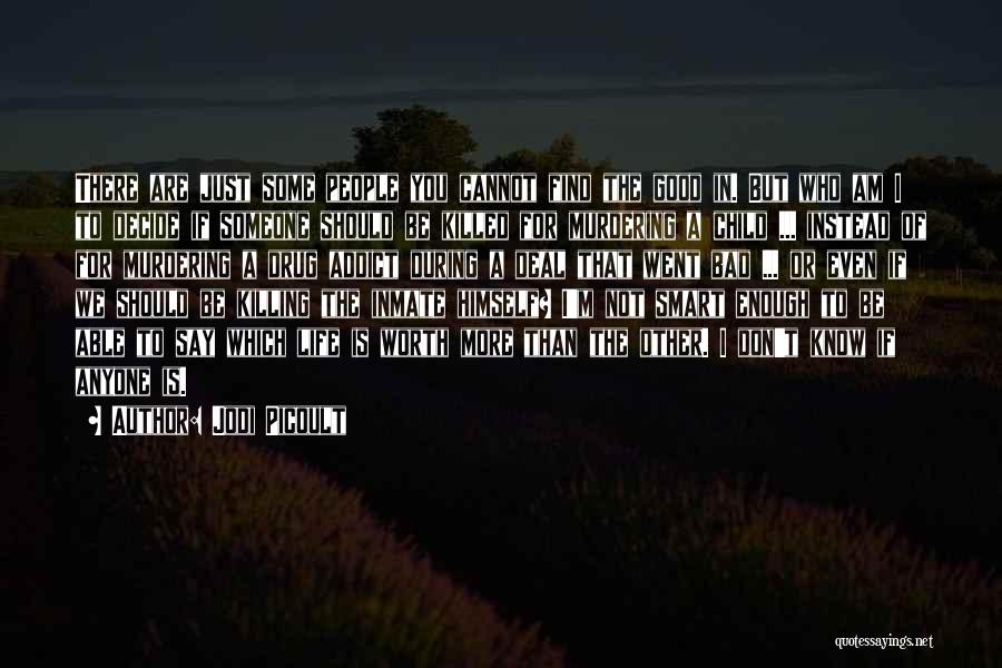 Jodi Picoult Quotes: There Are Just Some People You Cannot Find The Good In. But Who Am I To Decide If Someone Should