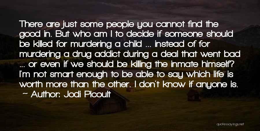 Jodi Picoult Quotes: There Are Just Some People You Cannot Find The Good In. But Who Am I To Decide If Someone Should