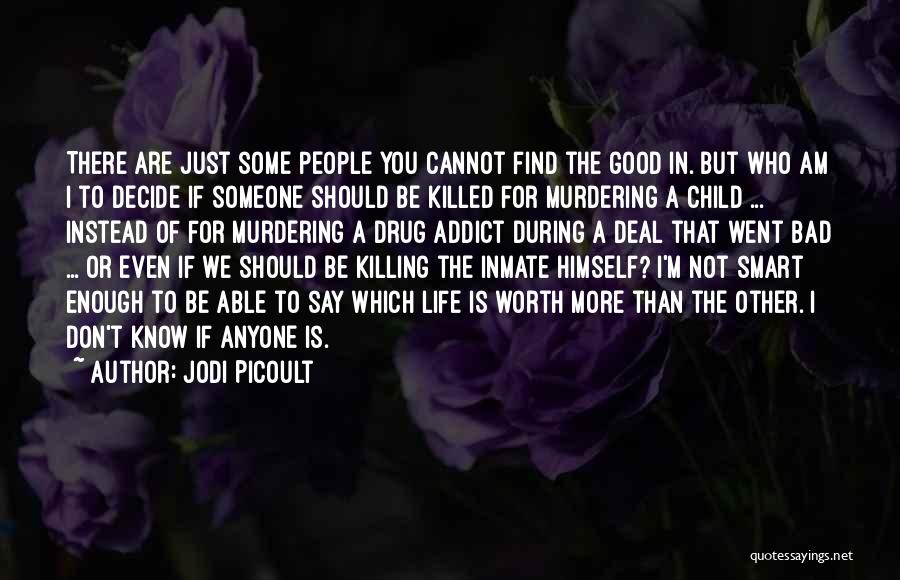 Jodi Picoult Quotes: There Are Just Some People You Cannot Find The Good In. But Who Am I To Decide If Someone Should