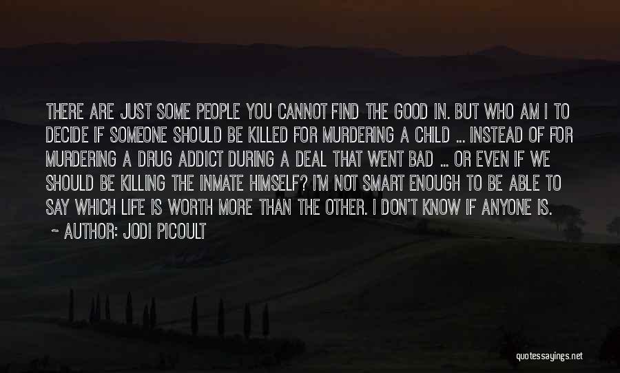 Jodi Picoult Quotes: There Are Just Some People You Cannot Find The Good In. But Who Am I To Decide If Someone Should