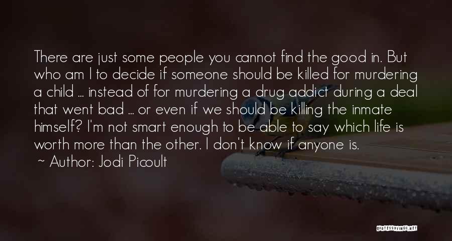 Jodi Picoult Quotes: There Are Just Some People You Cannot Find The Good In. But Who Am I To Decide If Someone Should