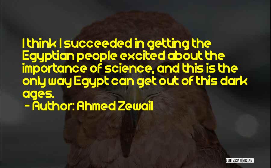 Ahmed Zewail Quotes: I Think I Succeeded In Getting The Egyptian People Excited About The Importance Of Science, And This Is The Only