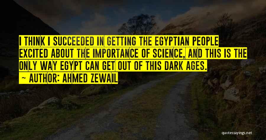 Ahmed Zewail Quotes: I Think I Succeeded In Getting The Egyptian People Excited About The Importance Of Science, And This Is The Only