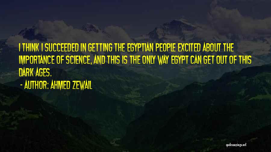 Ahmed Zewail Quotes: I Think I Succeeded In Getting The Egyptian People Excited About The Importance Of Science, And This Is The Only