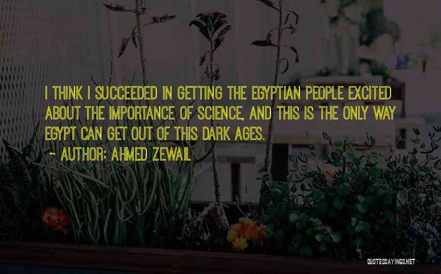 Ahmed Zewail Quotes: I Think I Succeeded In Getting The Egyptian People Excited About The Importance Of Science, And This Is The Only