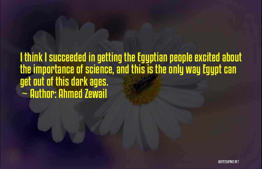 Ahmed Zewail Quotes: I Think I Succeeded In Getting The Egyptian People Excited About The Importance Of Science, And This Is The Only