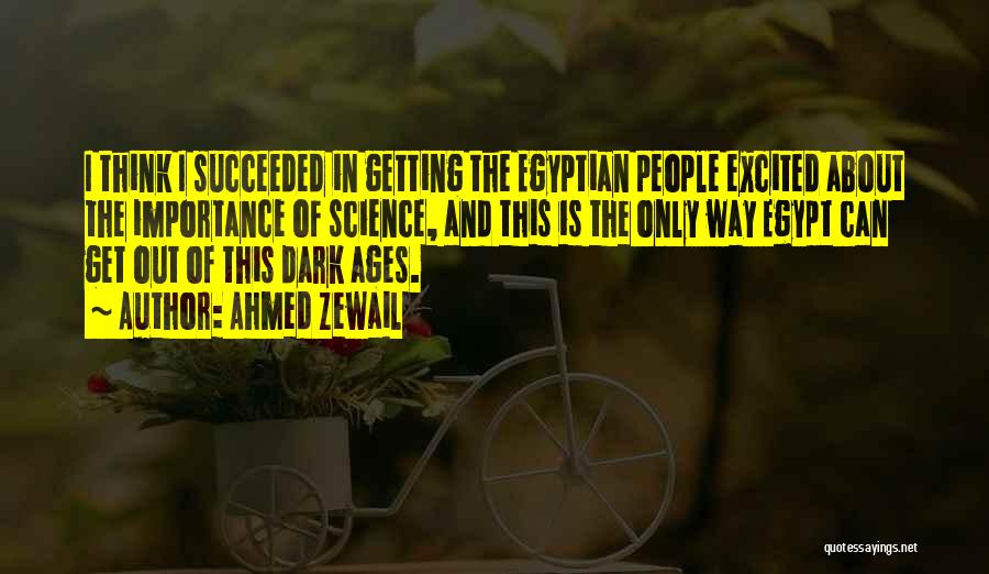 Ahmed Zewail Quotes: I Think I Succeeded In Getting The Egyptian People Excited About The Importance Of Science, And This Is The Only