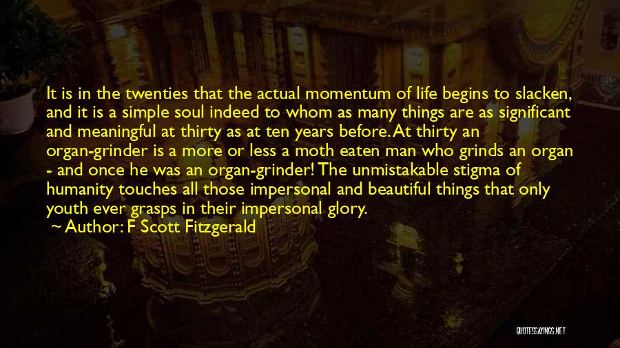 F Scott Fitzgerald Quotes: It Is In The Twenties That The Actual Momentum Of Life Begins To Slacken, And It Is A Simple Soul