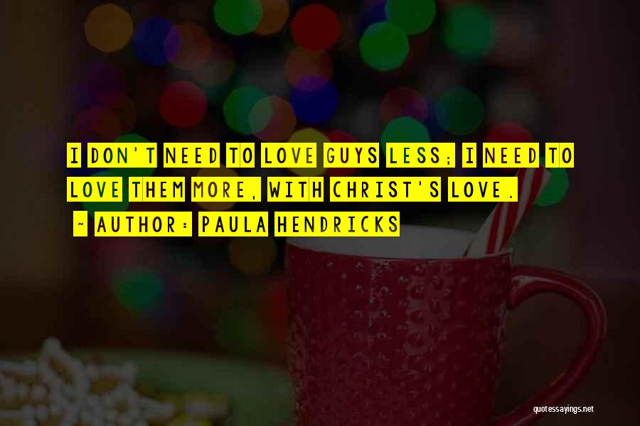 Paula Hendricks Quotes: I Don't Need To Love Guys Less; I Need To Love Them More, With Christ's Love.